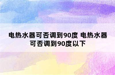 电热水器可否调到90度 电热水器可否调到90度以下